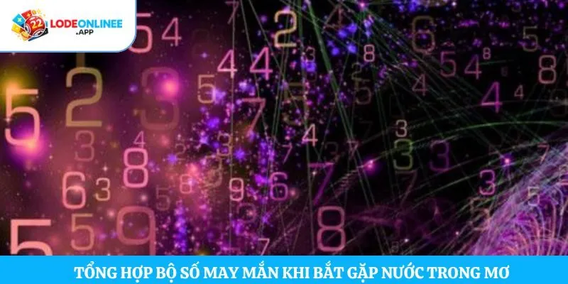 Tổng hợp bộ số may mắn khi bắt gặp nước trong mơ