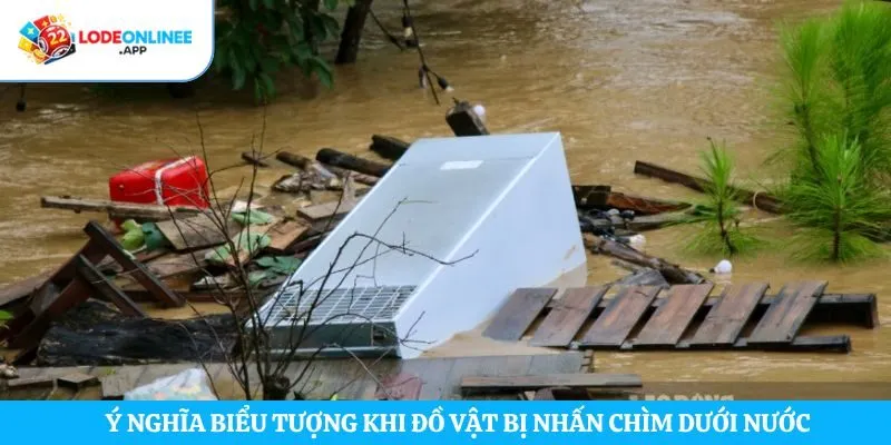 Ý nghĩa biểu tượng khi đồ vật bị nhấn chìm dưới nước