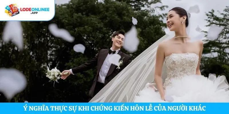 Ý nghĩa thực sự khi chứng kiến hôn lễ của người khác